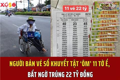 Người bán vé số khuyết tật ‘ôm’ 11 tờ ế, bất ngờ trúng 22 tỷ đồng