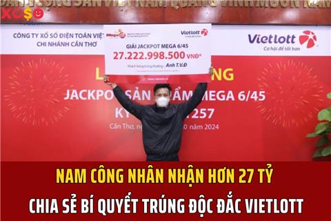 Nam công nhân nhận hơn 27 tỷ chia sẻ bí quyết trúng độc đắc Vietlott