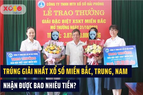 Trúng giải nhất xổ số miền Bắc, Trung, Nam nhận được bao nhiêu tiền?